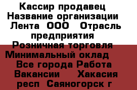 Кассир-продавец › Название организации ­ Лента, ООО › Отрасль предприятия ­ Розничная торговля › Минимальный оклад ­ 1 - Все города Работа » Вакансии   . Хакасия респ.,Саяногорск г.